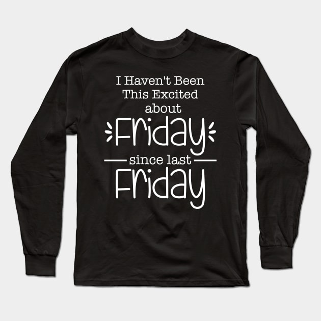 I Haven_t Been This Excited About Friday Long Sleeve T-Shirt by danielsho90
